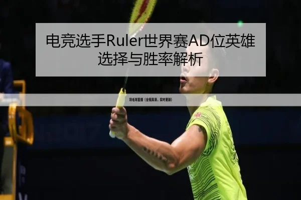 电竞选手Ruler世界赛AD位英雄选择与胜率解析