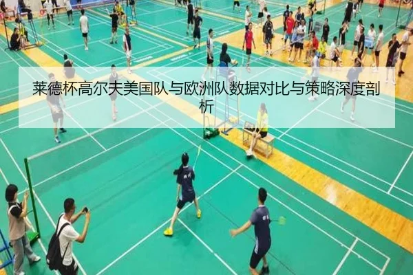 莱德杯高尔夫美国队与欧洲队数据对比与策略深度剖析